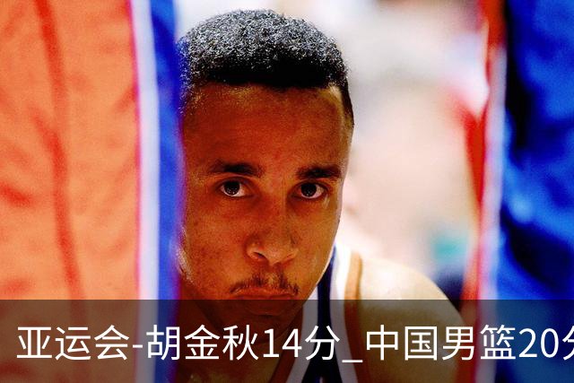 亚运会-胡金秋14分 中国男篮20分惨败日本无缘决赛