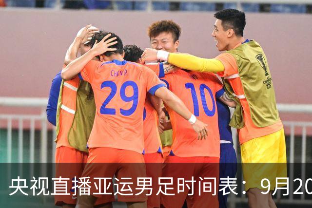 央视直播亚运男足时间表：9月20日，CCTV5+直播，中国对阵伊朗